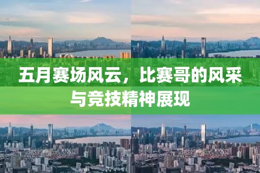 五月賽場風云，比賽哥的風采與競技精神展現(xiàn)