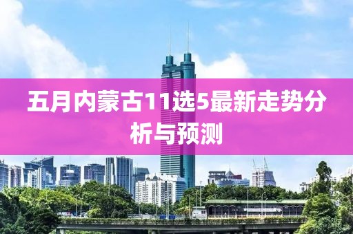 五月內(nèi)蒙古11選5最新走勢(shì)分析與預(yù)測(cè)