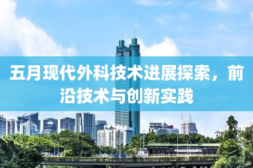 五月現(xiàn)代外科技術(shù)進(jìn)展探索，前沿技術(shù)與創(chuàng)新實(shí)踐