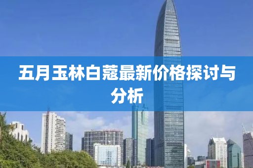 五月玉林白蔻最新價(jià)格探討與分析