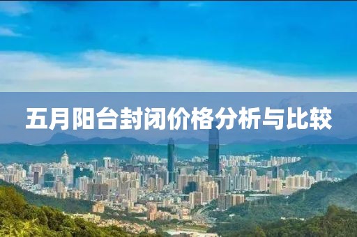 五月陽臺封閉價(jià)格分析與比較