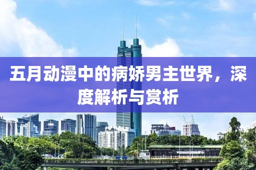 五月動漫中的病嬌男主世界，深度解析與賞析