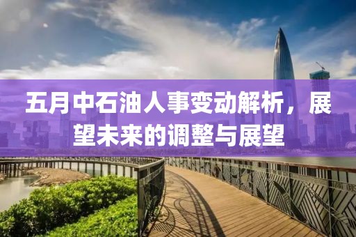五月中石油人事變動解析，展望未來的調整與展望