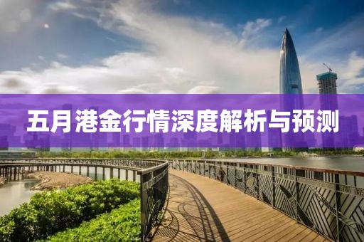 五月港金行情深度解析與預(yù)測(cè)