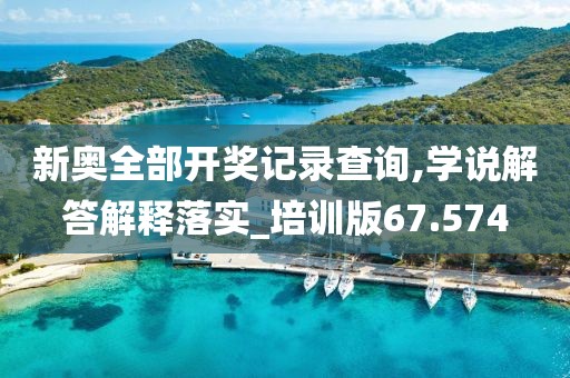 新奧全部開獎(jiǎng)記錄查詢,學(xué)說解答解釋落實(shí)_培訓(xùn)版67.574