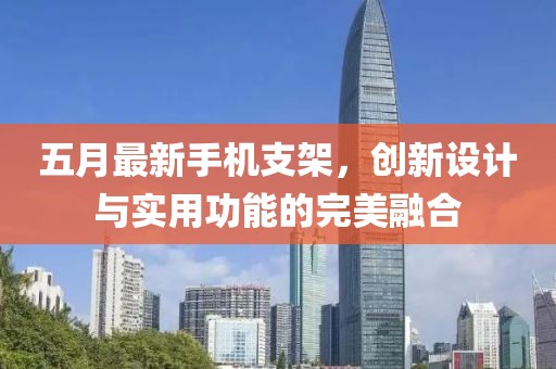 五月最新手機支架，創(chuàng)新設計與實用功能的完美融合
