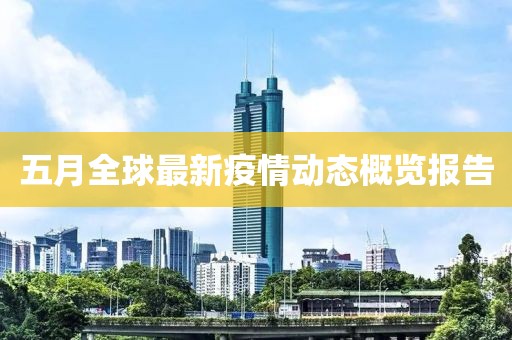 五月全球最新疫情動態(tài)概覽報告