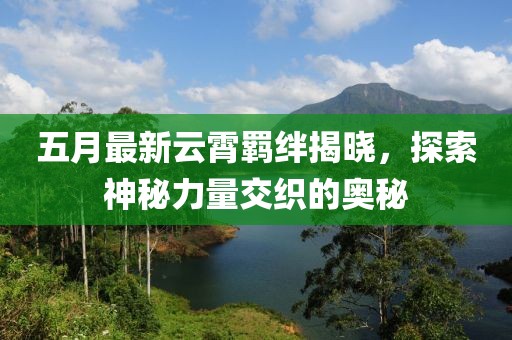 五月最新云霄羈絆揭曉，探索神秘力量交織的奧秘