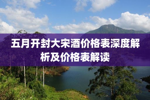 五月開封大宋酒價格表深度解析及價格表解讀
