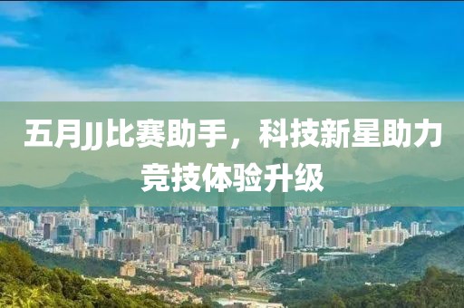 五月JJ比賽助手，科技新星助力競(jìng)技體驗(yàn)升級(jí)