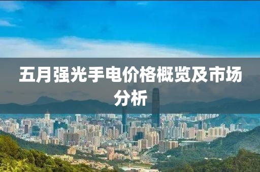 五月強光手電價格概覽及市場分析