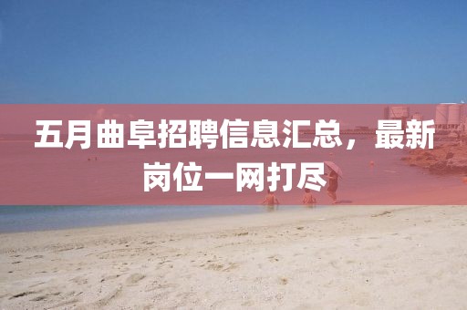 五月曲阜招聘信息匯總，最新崗位一網(wǎng)打盡