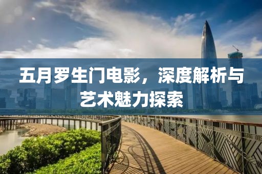 五月羅生門電影，深度解析與藝術(shù)魅力探索