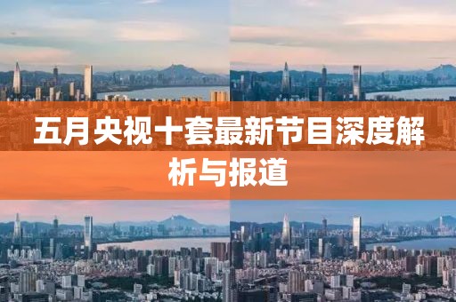 五月央視十套最新節(jié)目深度解析與報(bào)道