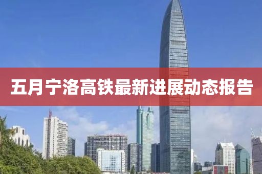 五月寧洛高鐵最新進(jìn)展動態(tài)報告