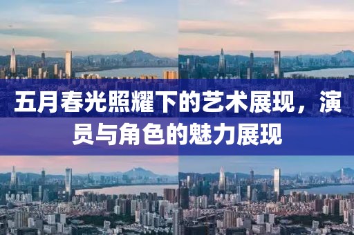 五月春光照耀下的藝術(shù)展現(xiàn)，演員與角色的魅力展現(xiàn)