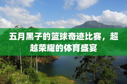 五月黑子的籃球奇跡比賽，超越榮耀的體育盛宴