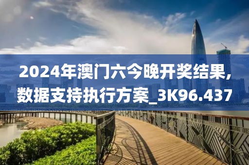 2024年澳門六今晚開獎結(jié)果,數(shù)據(jù)支持執(zhí)行方案_3K96.437