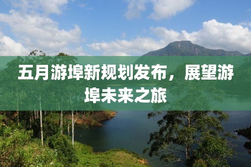 五月游埠新規(guī)劃發(fā)布，展望游埠未來(lái)之旅