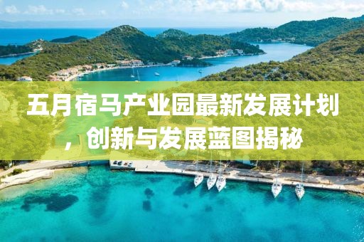 五月宿馬產業(yè)園最新發(fā)展計劃，創(chuàng)新與發(fā)展藍圖揭秘
