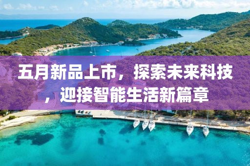 五月新品上市，探索未來科技，迎接智能生活新篇章