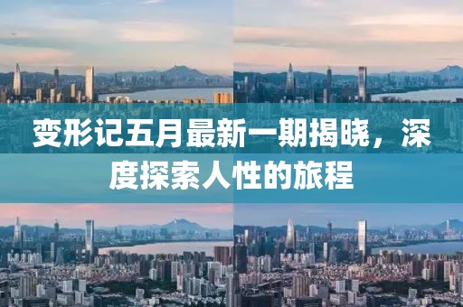 變形記五月最新一期揭曉，深度探索人性的旅程