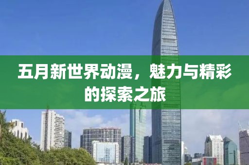 五月新世界動漫，魅力與精彩的探索之旅