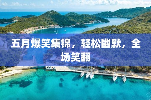 五月爆笑集錦，輕松幽默，全場笑翻