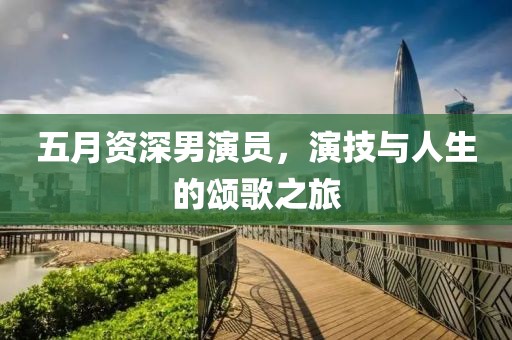 五月資深男演員，演技與人生的頌歌之旅