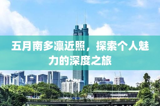 五月南多凜近照，探索個(gè)人魅力的深度之旅