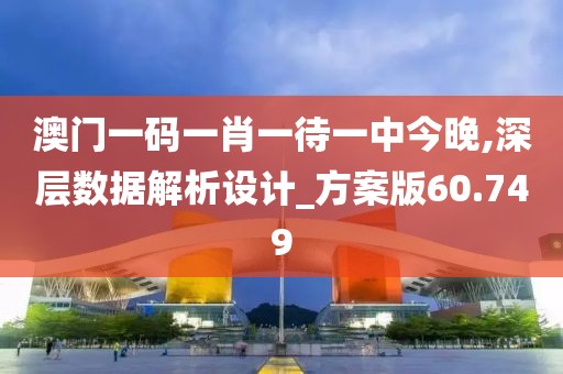澳門一碼一肖一待一中今晚,深層數(shù)據(jù)解析設(shè)計(jì)_方案版60.749