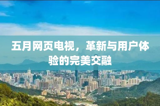 五月網(wǎng)頁電視，革新與用戶體驗的完美交融