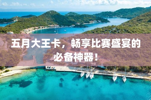 五月大王卡，暢享比賽盛宴的必備神器！