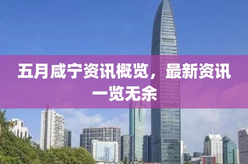 五月咸寧資訊概覽，最新資訊一覽無(wú)余
