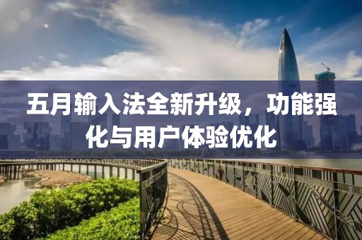 五月輸入法全新升級(jí)，功能強(qiáng)化與用戶體驗(yàn)優(yōu)化