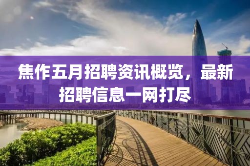 焦作五月招聘資訊概覽，最新招聘信息一網(wǎng)打盡