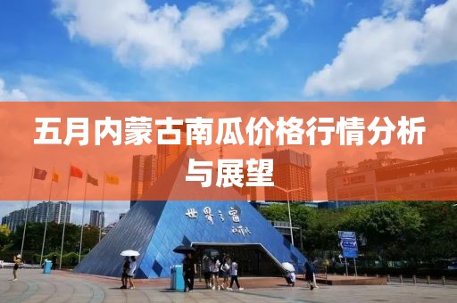 五月內(nèi)蒙古南瓜價(jià)格行情分析與展望