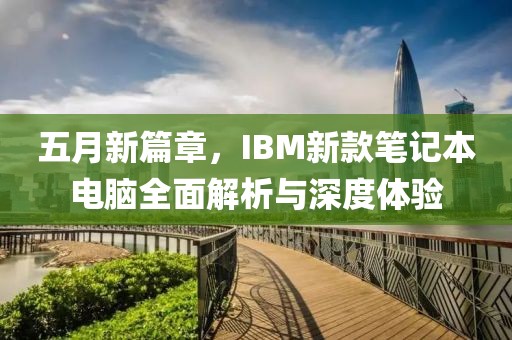 五月新篇章，IBM新款筆記本電腦全面解析與深度體驗(yàn)