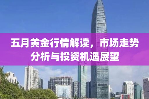 五月黃金行情解讀，市場走勢分析與投資機(jī)遇展望