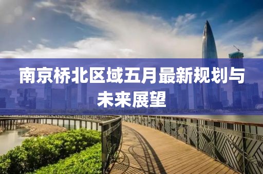 南京橋北區(qū)域五月最新規(guī)劃與未來展望