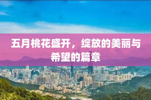 五月桃花盛開，綻放的美麗與希望的篇章