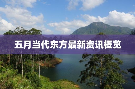 五月當(dāng)代東方最新資訊概覽