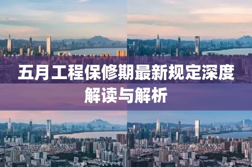 五月工程保修期最新規(guī)定深度解讀與解析