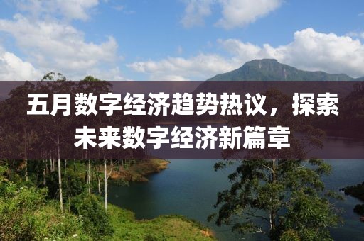 五月數(shù)字經(jīng)濟(jì)趨勢(shì)熱議，探索未來(lái)數(shù)字經(jīng)濟(jì)新篇章