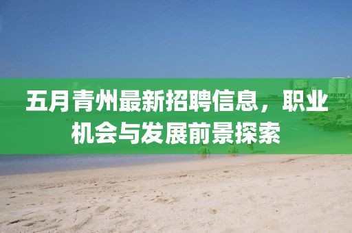 五月青州最新招聘信息，職業(yè)機(jī)會(huì)與發(fā)展前景探索