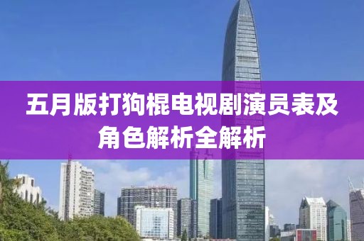 五月版打狗棍電視劇演員表及角色解析全解析
