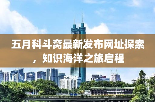 五月科斗窩最新發(fā)布網(wǎng)址探索，知識海洋之旅啟程