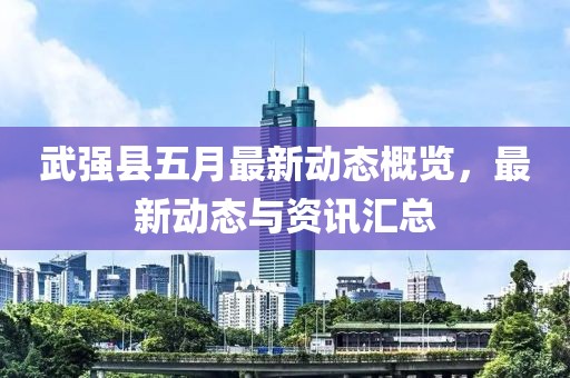 武強縣五月最新動態(tài)概覽，最新動態(tài)與資訊匯總