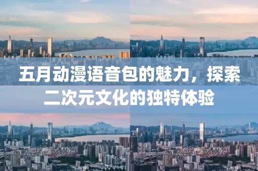 五月動漫語音包的魅力，探索二次元文化的獨特體驗