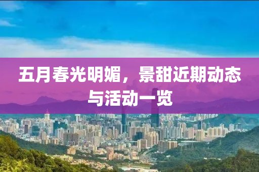 五月春光明媚，景甜近期動態(tài)與活動一覽